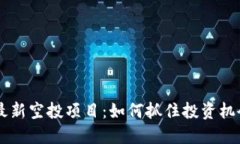 区块链最新空投项目：如何抓住投资机会与潜力