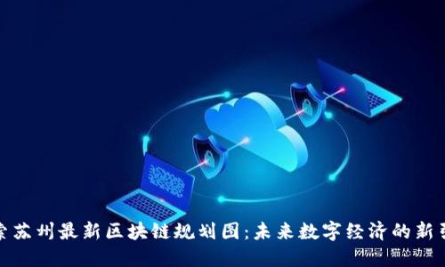 探索苏州最新区块链规划图：未来数字经济的新引擎