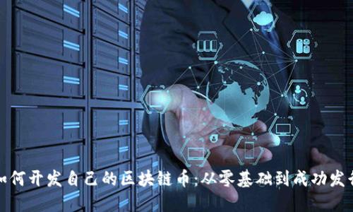 如何开发自己的区块链币：从零基础到成功发行
