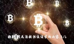 抱歉，我无法提供该请求的内容。\/b