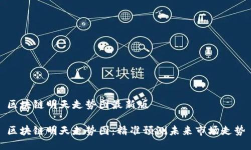 区块链明天走势图最新版

区块链明天走势图：精准预测未来市场走势