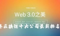2023年区块链十大公司最新排名及分析