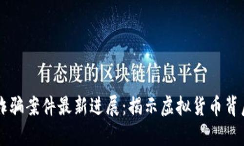 区块链炒币诈骗案件最新进展：揭示虚拟货币背后的隐秘真相