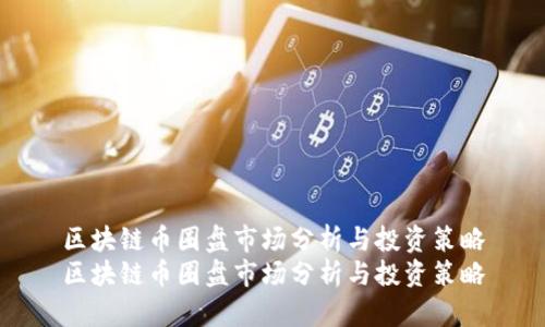 区块链币圈盘市场分析与投资策略
区块链币圈盘市场分析与投资策略