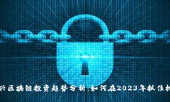 新兴区块链投资趋势分析：如何在2023年抓住机遇