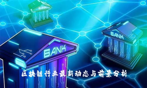 区块链行业最新动态与前景分析