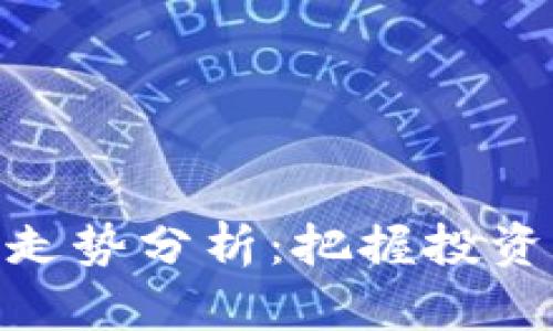 最新区块链走势分析：把握投资机会的关键