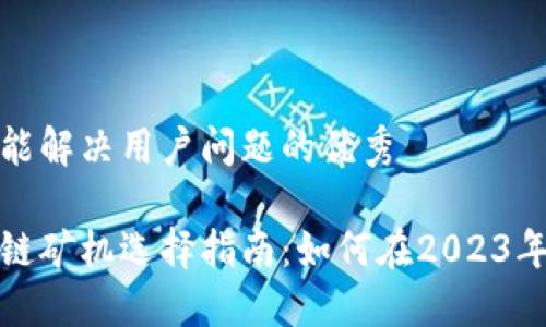 思考一个能解决用户问题的优秀

最新区块链矿机选择指南：如何在2023年投资成功