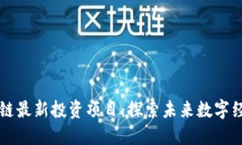 深圳区块链最新投资项目：探索未来数字经济的潜力