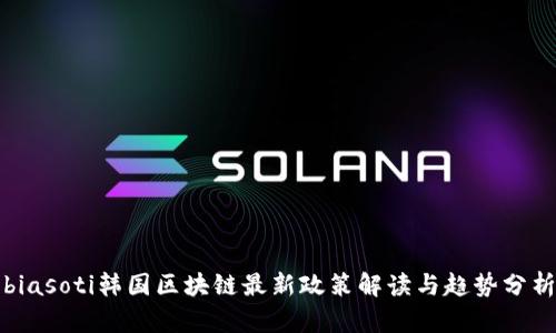 biasoti韩国区块链最新政策解读与趋势分析