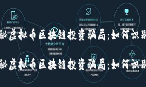 深入揭秘虚拟币区块链投资骗局：如何识别与防范

深入揭秘虚拟币区块链投资骗局：如何识别与防范