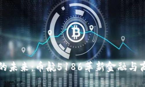 区块链技术的未来：币航5186革新金融与商业的可能性
