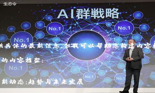 抱歉，我无法提供具体的最新信息，但我可以帮助您构建内容框架和相关问题。

以下是为您构建的内容框架：

 
领鹿谷区块链最新动态：趋势与未来发展