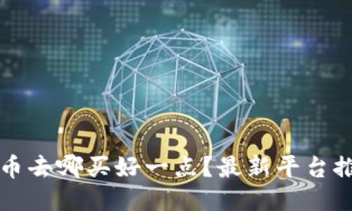买区块链币去哪买好一点？最新平台推荐与指南