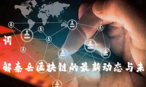 与关键词

深入了解泰岳区块链的最新动态与未来发展