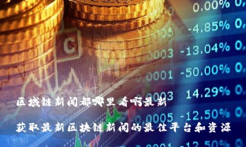 区域链新闻都哪里看啊最新

获取最新区块链新闻的最佳平台和资源