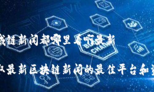 区域链新闻都哪里看啊最新

获取最新区块链新闻的最佳平台和资源