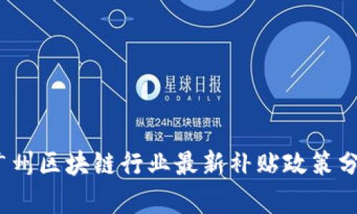 2023年广州区块链行业最新补贴政策分析与解读