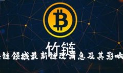 区块链领域最新链改消息及其影响分析