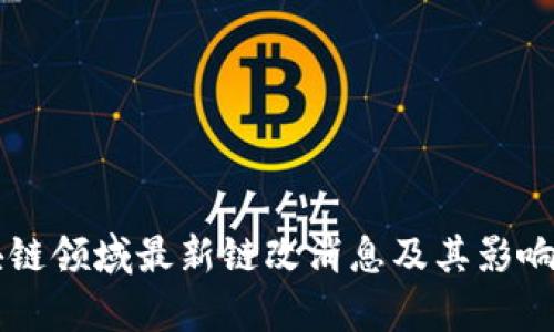 区块链领域最新链改消息及其影响分析