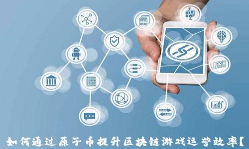 
如何通过原子币提升区块链游戏运营效率？