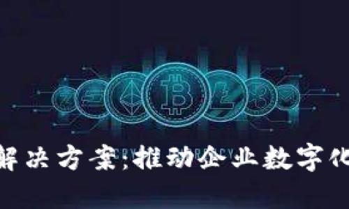 IBM区块链最新解决方案：推动企业数字化转型的核心技术