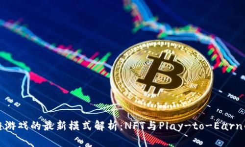 区块链游戏的最新模式解析：NFT与Play-to-Earn的结合