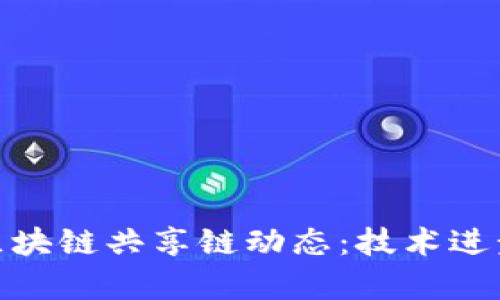 : 掌握最新区块链共享链动态：技术进步与应用前景