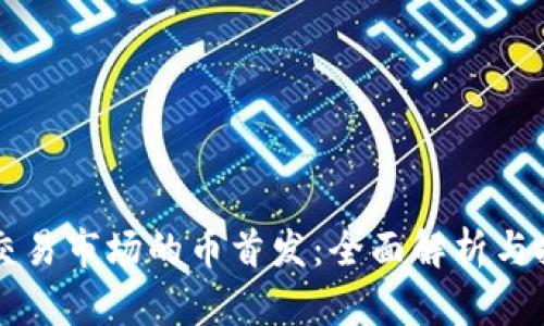 区块链交易市场的币首发：全面解析与投资指南