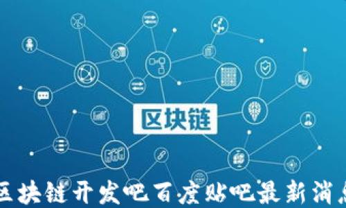 
区块链开发吧百度贴吧最新消息