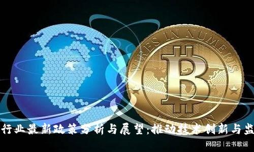 区块链行业最新政策分析与展望：推动技术创新与监管平衡
