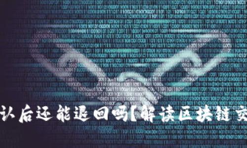 提币区块链确认后还能退回吗？解读区块链交易的不可逆性