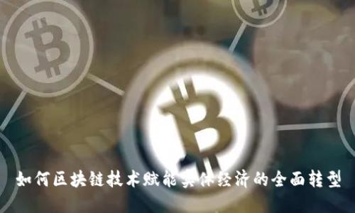 如何区块链技术赋能实体经济的全面转型