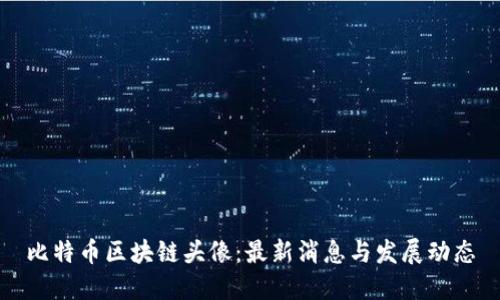 比特币区块链头像：最新消息与发展动态