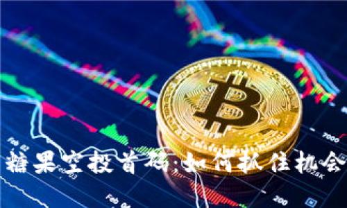 区块链最新糖果空投首码：如何抓住机会与投资策略