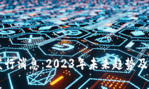区块链最新发行消息：2023年未来趋势及潜在机遇分析