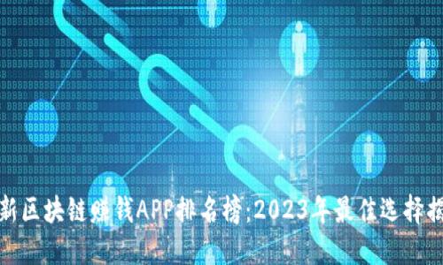 最新区块链赚钱APP排名榜：2023年最佳选择揭秘