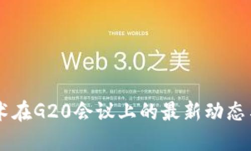 区块链技术在G20会议上的最新动态与未来展望