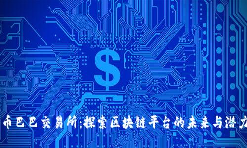 币巴巴交易所：探索区块链平台的未来与潜力