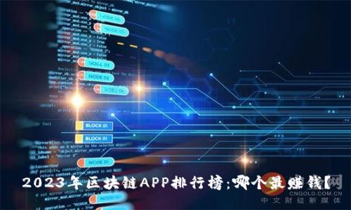 2023年区块链APP排行榜：哪个最赚钱？