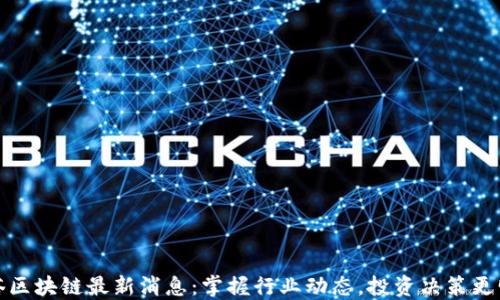 
链塔区块链最新消息：掌握行业动态，投资决策更明智