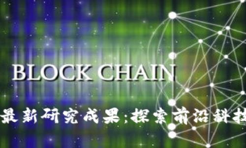 区块链课程最新研究成果：探索前沿科技与创新应用