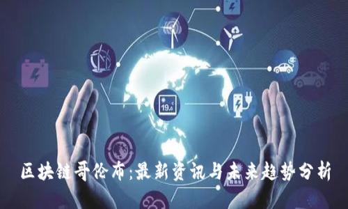 区块链哥伦布：最新资讯与未来趋势分析