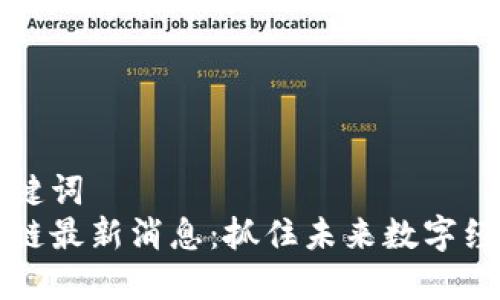 思考和关键词  
高峰区块链最新消息：抓住未来数字经济的脉搏