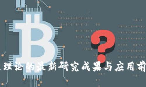 区块链理论的最新研究成果与应用前景展望