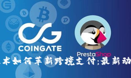 区块链技术如何革新跨境支付：最新动态与趋势