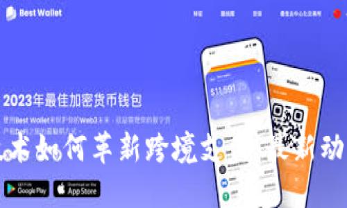 区块链技术如何革新跨境支付：最新动态与趋势