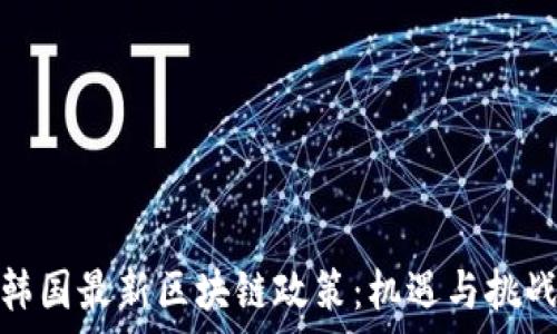  
解读韩国最新区块链政策：机遇与挑战并存