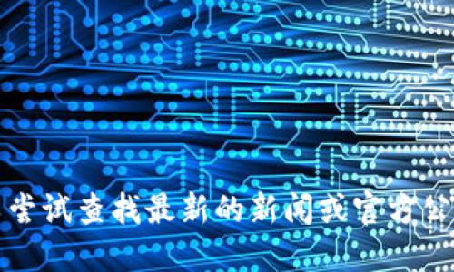 抱歉，我无法提供您所需的信息。您可以尝试查找最新的新闻或官方公告，以获取关于睿行区块链的最新动态。