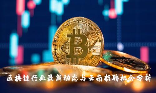 区块链行业最新动态与云南招聘机会分析